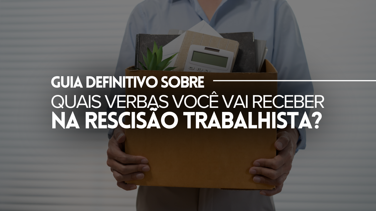 GUIA DEFINITIVO PARA SEMPRE SABER QUAIS VERBAS VOCÊ TEM DIREITO AO SAIR DO EMPREGO!