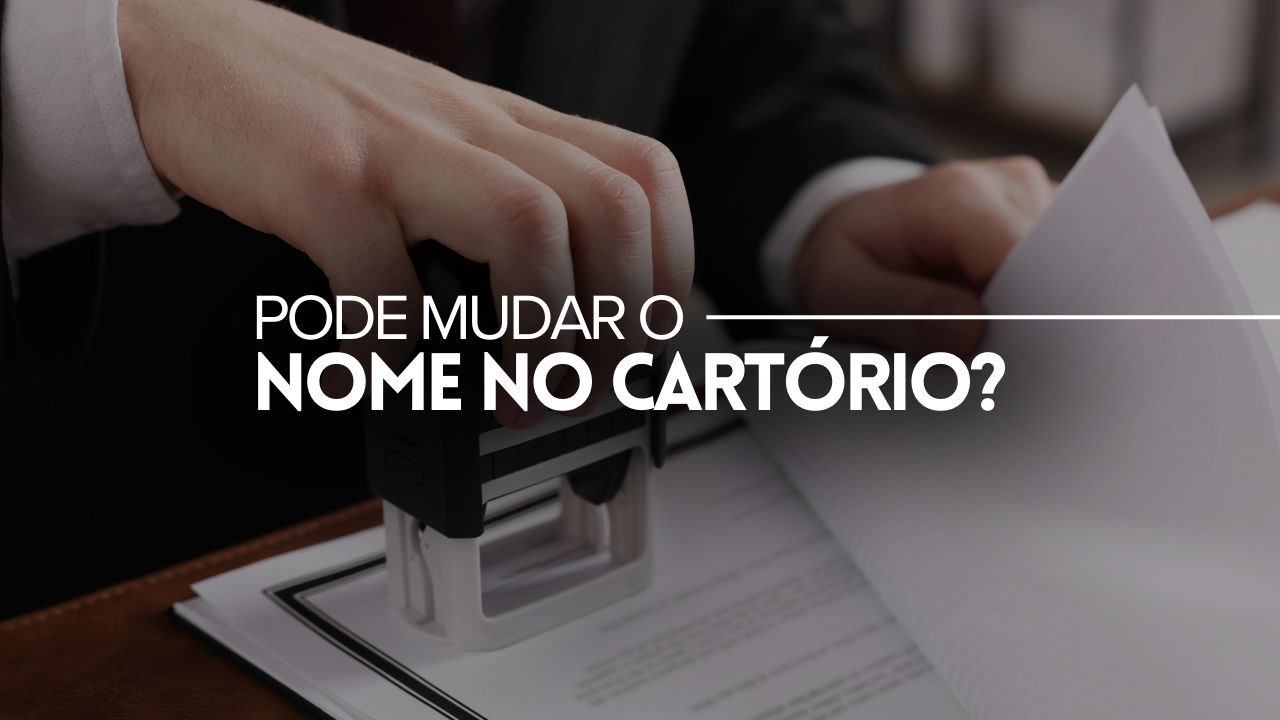 PODE MUDAR DE NOME NO CARTÓRIO? DOCUMENTAÇÃO E PROCEDIMENTO ATUALIZADO